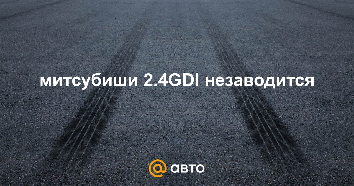 Митсубиши 2.4Gdi Незаводится - 15 Ответов - Ремонт И Эксплуатация - Форум Авто Mail.ru