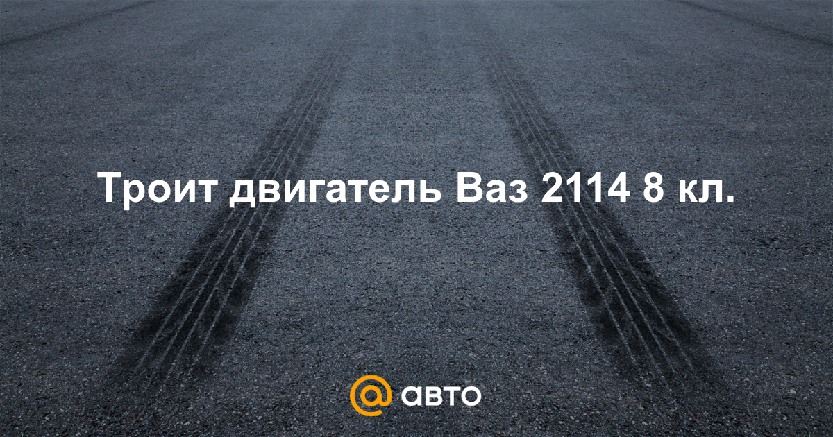 Троит двигатель на ВАЗ 2114 инжектор 8 клапанов